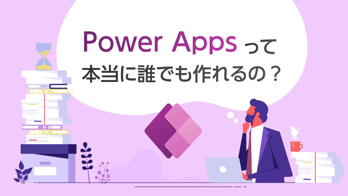 Power Appsって本当に誰でも作れるの？（市民開発者のススメ）