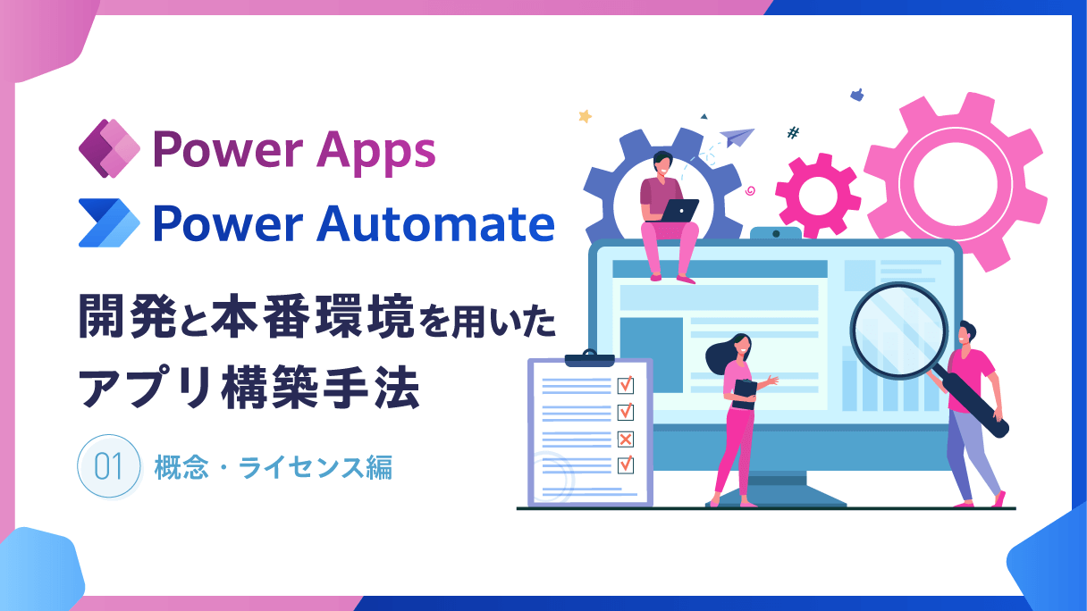 Power Apps・Power Automate：開発と本番環境を用いたアプリ構築手法(1) 概念・ライセンス編