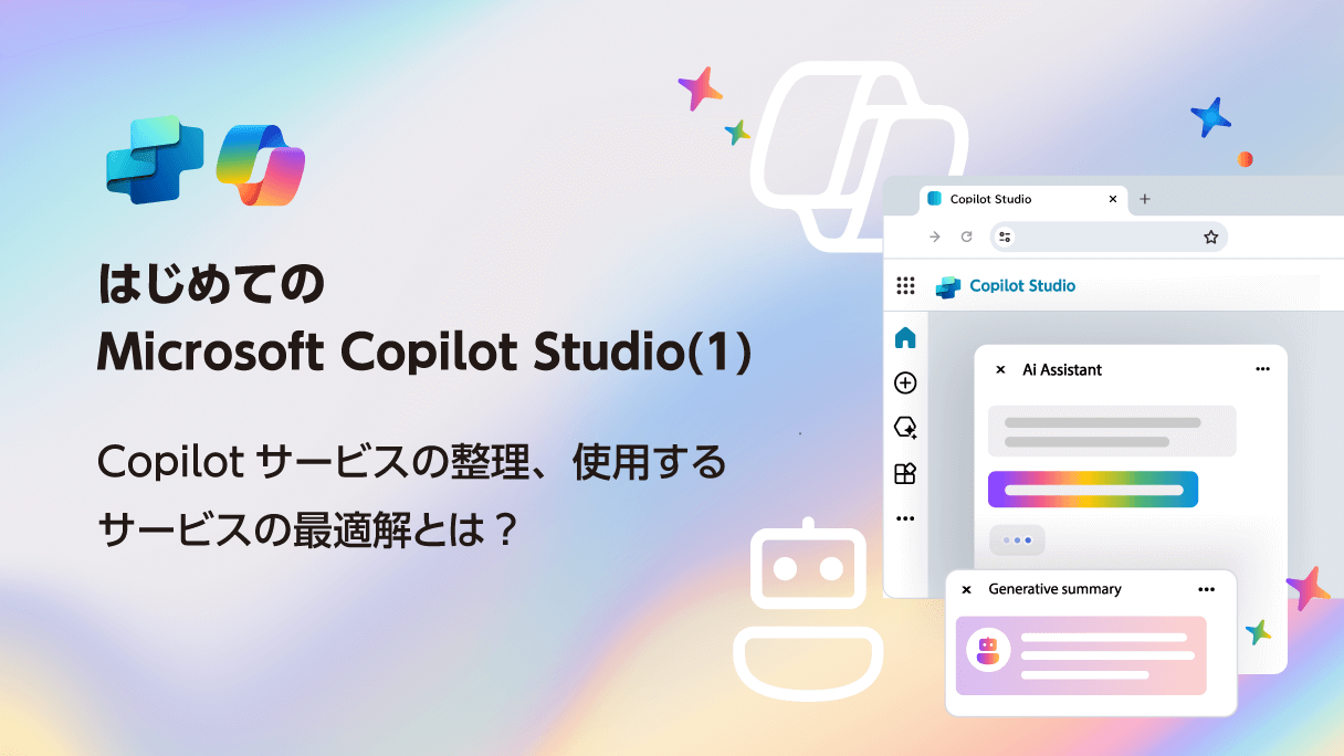 はじめてのMicrosoft Copilot Studio(1) Copilotサービスの整理、使用するサービスの最適解とは？