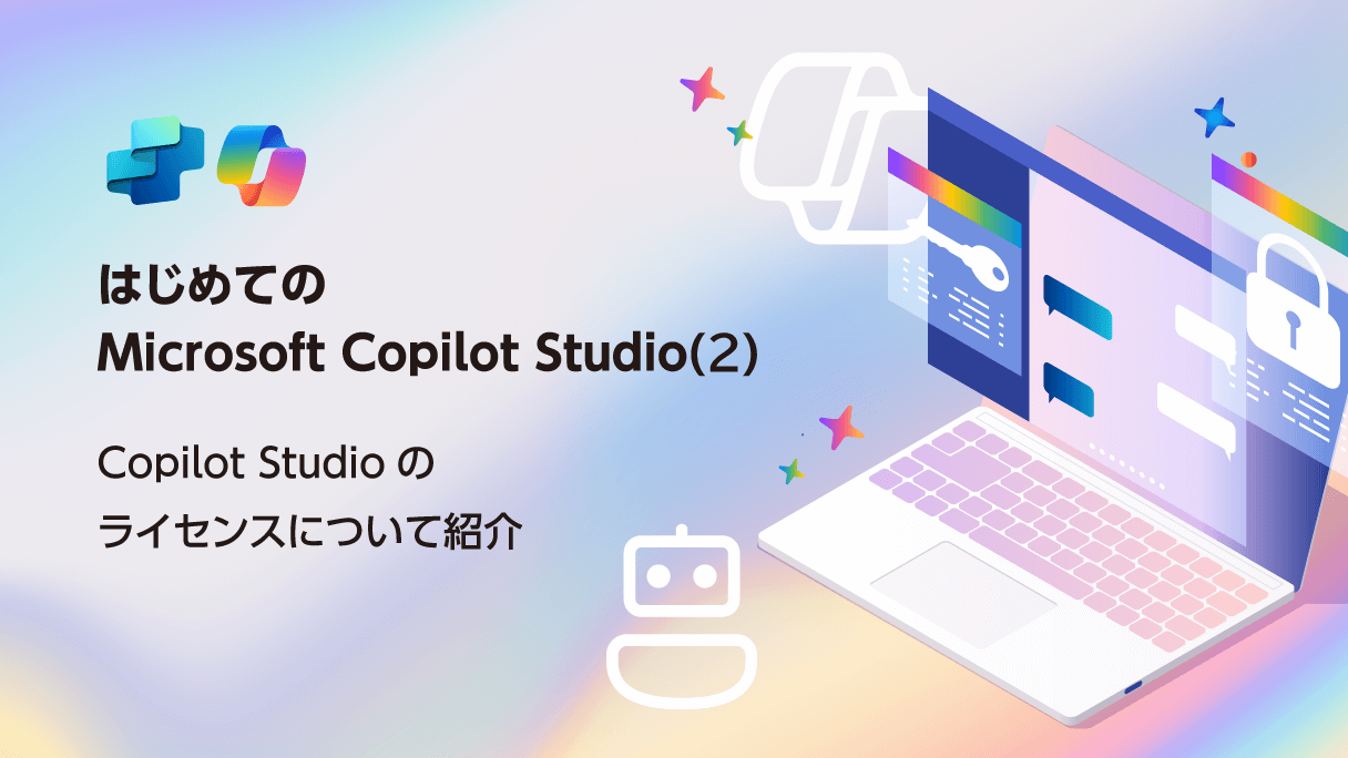 はじめてのMicrosoft Copilot Studio(2) Copilot Studioのライセンスについて紹介